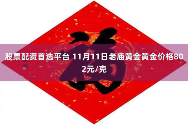 股票配资首选平台 11月11日老庙黄金黄金价格802元/克
