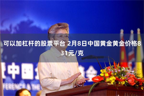 可以加杠杆的股票平台 2月8日中国黄金黄金价格831元/克