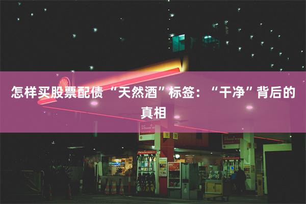 怎样买股票配债 “天然酒”标签：“干净”背后的真相