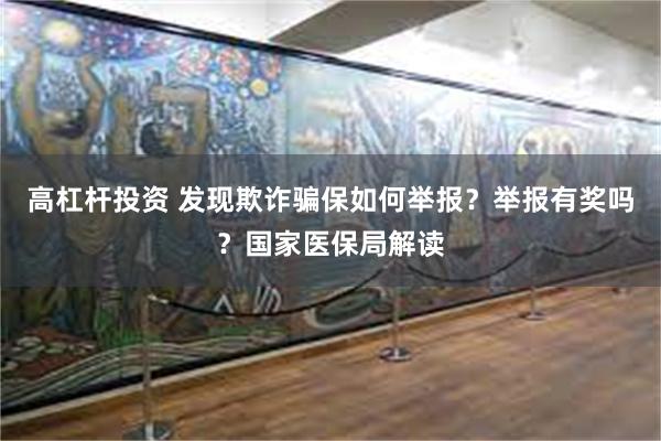 高杠杆投资 发现欺诈骗保如何举报？举报有奖吗？国家医保局解读