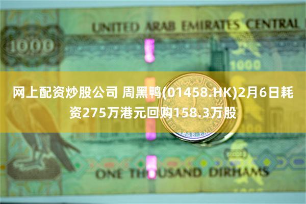 网上配资炒股公司 周黑鸭(01458.HK)2月6日耗资275万港元回购158.3万股