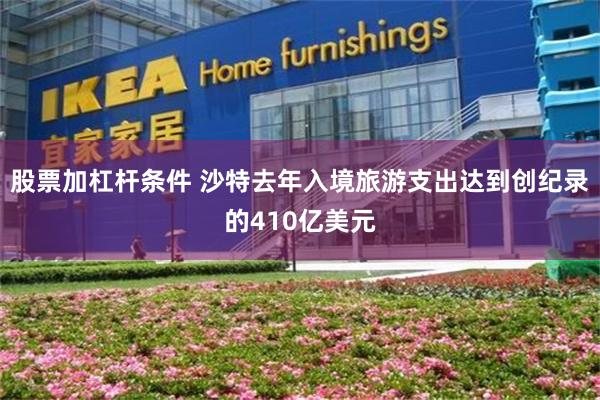 股票加杠杆条件 沙特去年入境旅游支出达到创纪录的410亿美元