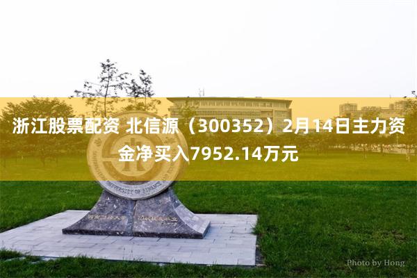 浙江股票配资 北信源（300352）2月14日主力资金净买入7952.14万元