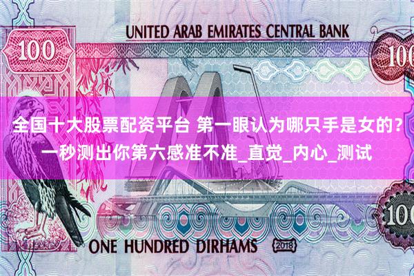 全国十大股票配资平台 第一眼认为哪只手是女的？一秒测出你第六感准不准_直觉_内心_测试
