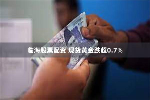 临海股票配资 现货黄金跌超0.7%