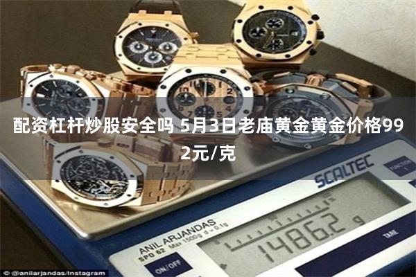 配资杠杆炒股安全吗 5月3日老庙黄金黄金价格992元/克