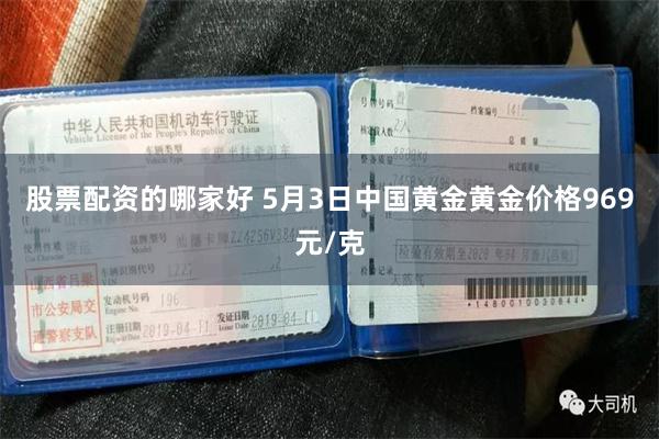 股票配资的哪家好 5月3日中国黄金黄金价格969元/克