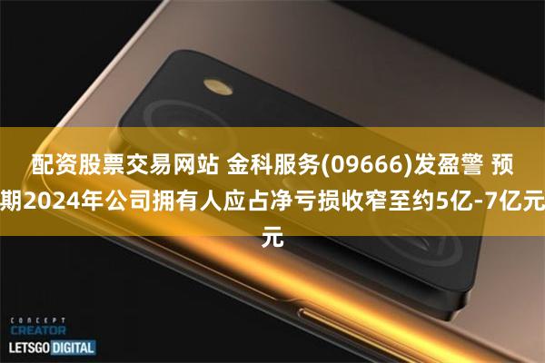 配资股票交易网站 金科服务(09666)发盈警 预期2024年公司拥有人应占净亏损收窄至约5亿-7亿元