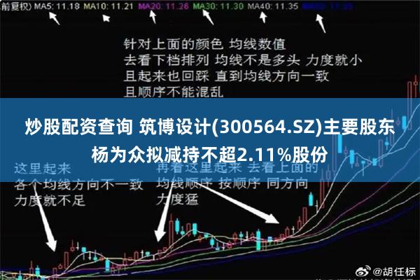 炒股配资查询 筑博设计(300564.SZ)主要股东杨为众拟减持不超2.11%股份