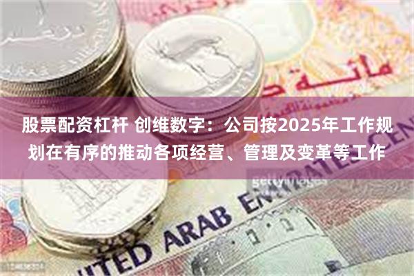 股票配资杠杆 创维数字：公司按2025年工作规划在有序的推动各项经营、管理及变革等工作