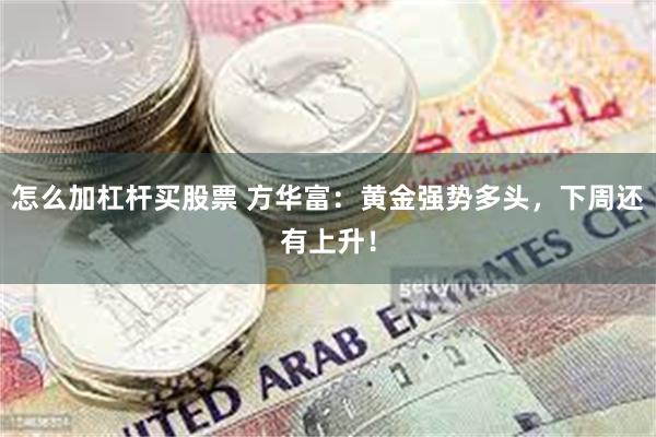 怎么加杠杆买股票 方华富：黄金强势多头，下周还有上升！
