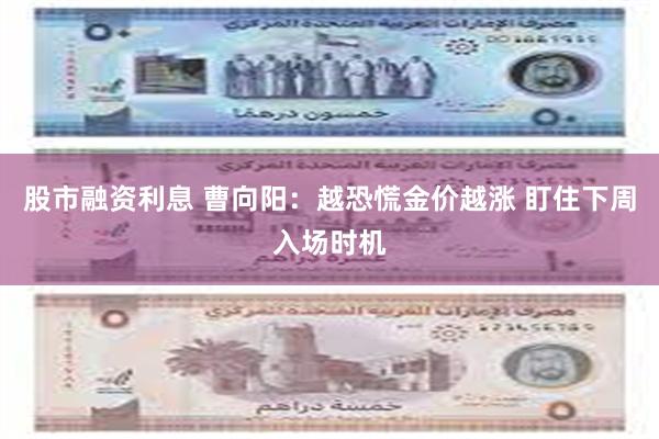 股市融资利息 曹向阳：越恐慌金价越涨 盯住下周入场时机