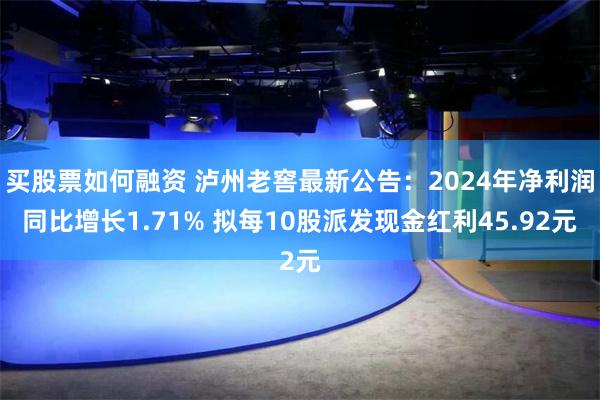 买股票如何融资 泸州老窖最新公告：2024年净利润同比增长1.71% 拟每10股派发现金红利45.92元