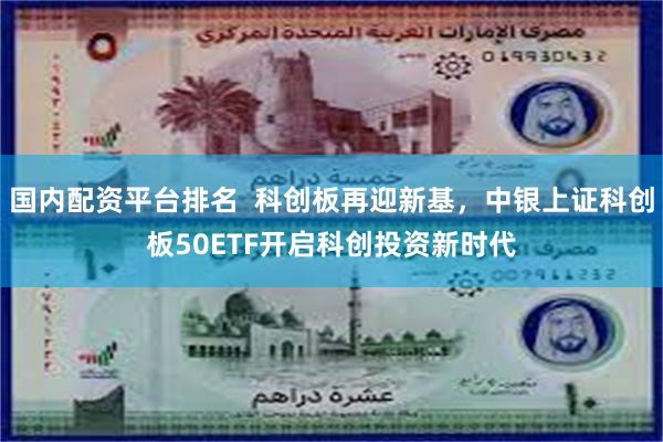 国内配资平台排名  科创板再迎新基，中银上证科创板50ETF开启科创投资新时代
