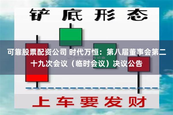 可靠股票配资公司 时代万恒：第八届董事会第二十九次会议（临时会议）决议公告