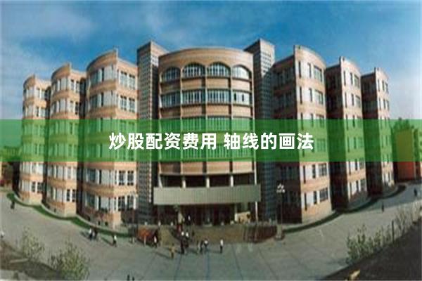 炒股配资费用 轴线的画法