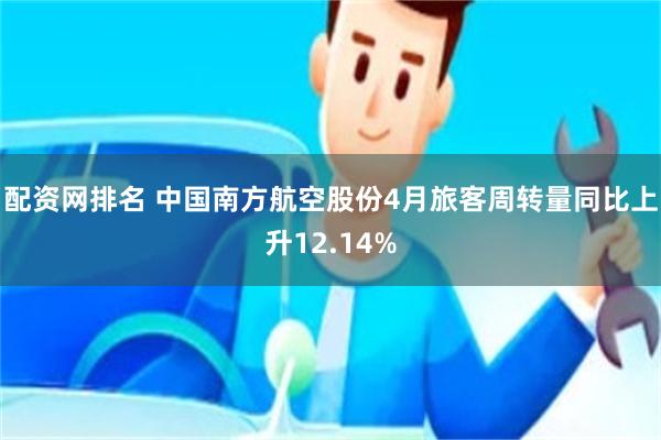 配资网排名 中国南方航空股份4月旅客周转量同比上升12.14%