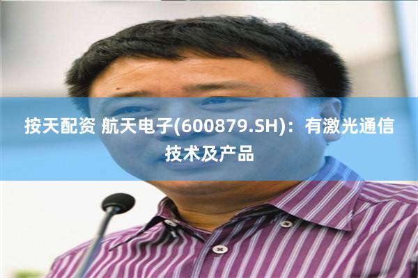 按天配资 航天电子(600879.SH)：有激光通信技术及产品