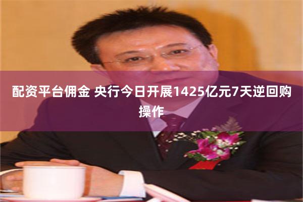 配资平台佣金 央行今日开展1425亿元7天逆回购操作