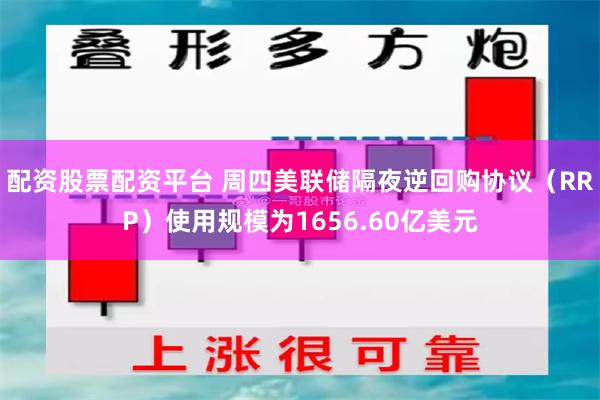 配资股票配资平台 周四美联储隔夜逆回购协议（RRP）使用规模为1656.60亿美元