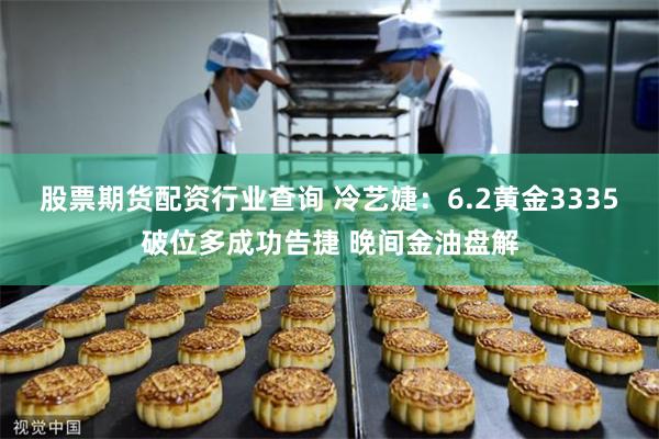 股票期货配资行业查询 冷艺婕：6.2黄金3335破位多成功告捷 晚间金油盘解