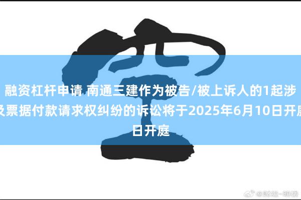 融资杠杆申请 南通三建作为被告/被上诉人的1起涉及票据付款请求权纠纷的诉讼将于2025年6月10日开庭