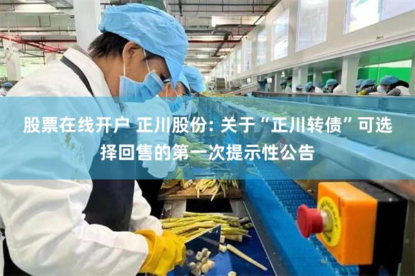 股票在线开户 正川股份: 关于“正川转债”可选择回售的第一次提示性公告